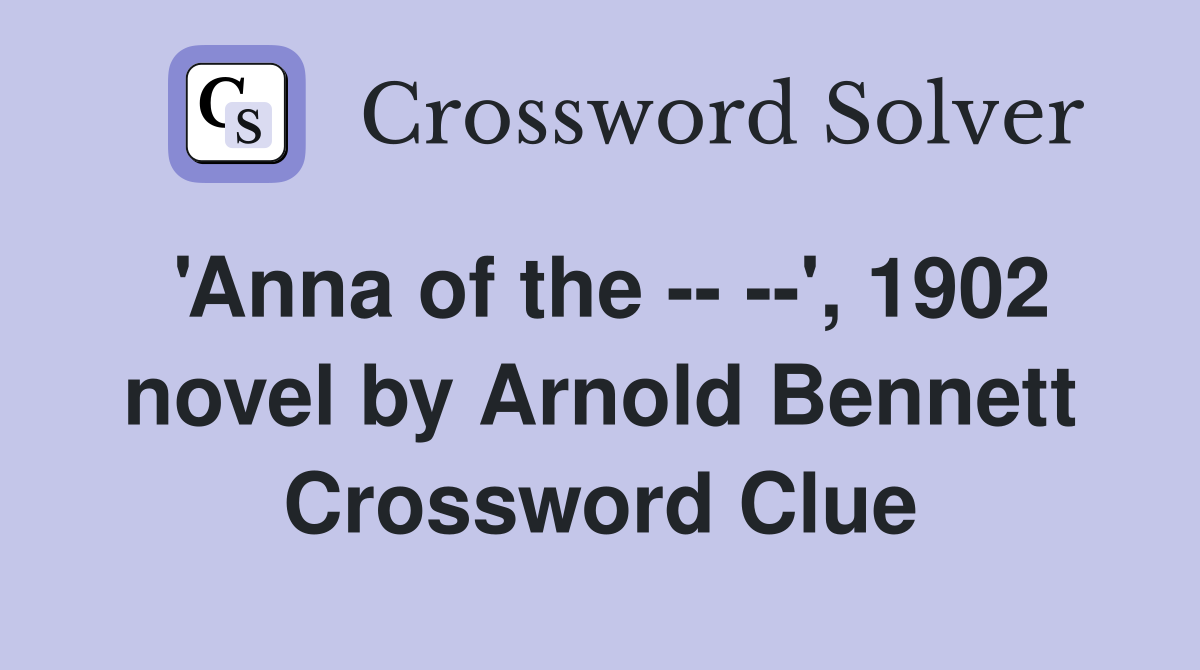 'Anna of the -- --', 1902 novel by Arnold Bennett Crossword Clue
