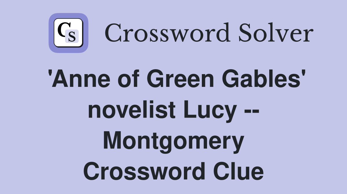 'Anne of Green Gables' novelist Lucy -- Montgomery Crossword Clue