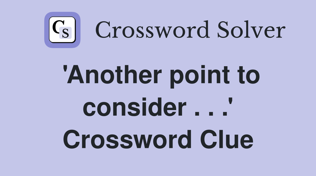 'Another point to consider . . .' Crossword Clue