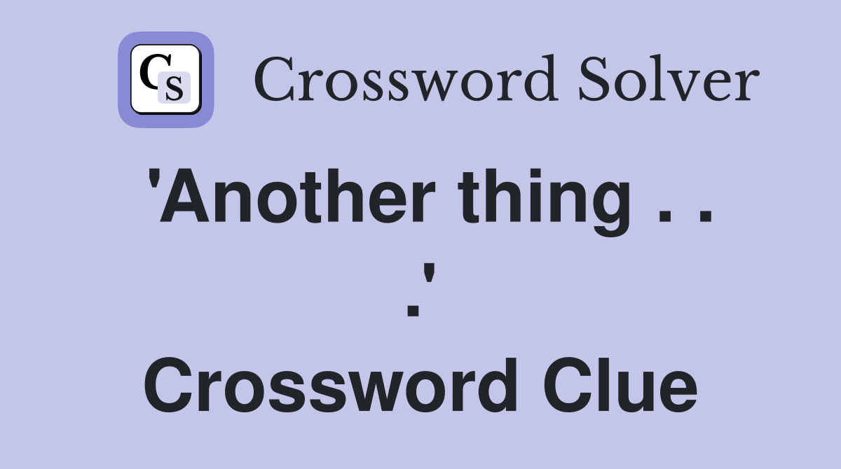 'Another thing . . .' Crossword Clue