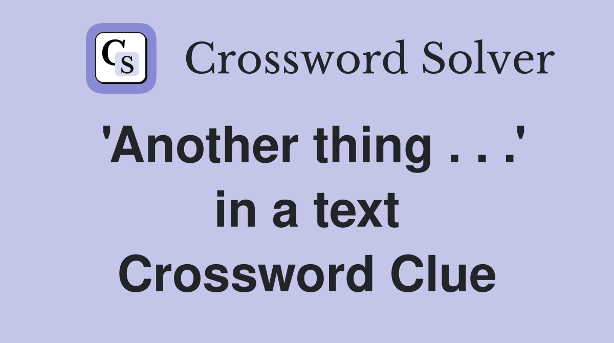 'Another thing . . .' in a text Crossword Clue