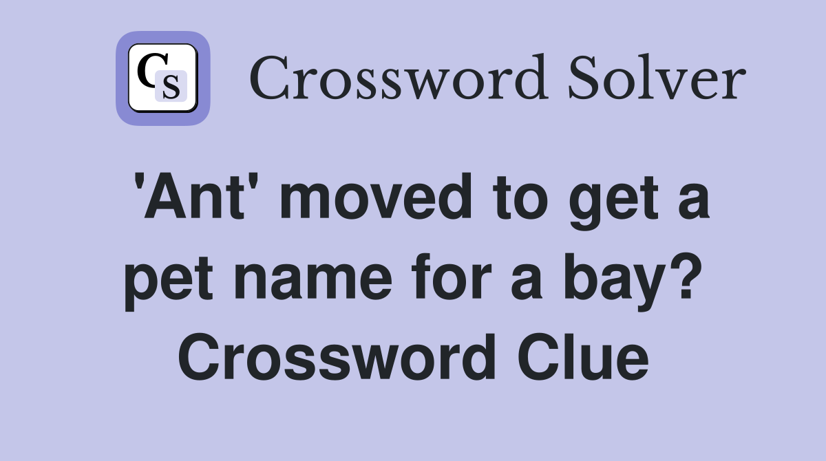 'Ant' moved to get a pet name for a bay? Crossword Clue