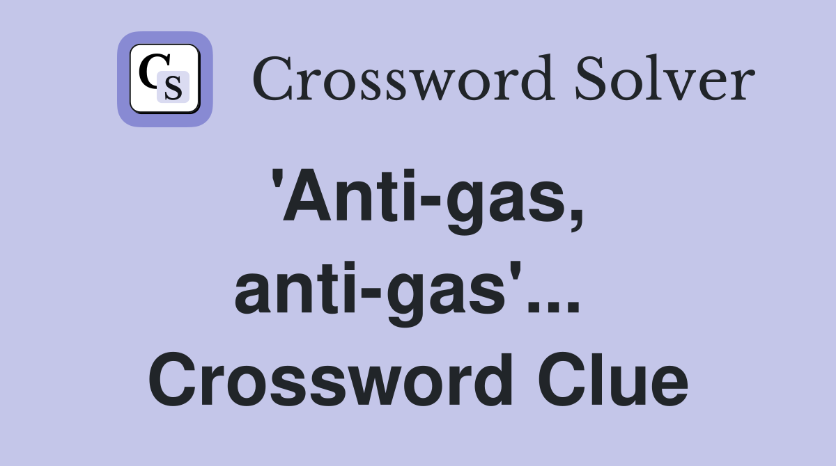 'Anti-gas, anti-gas'...  Crossword Clue