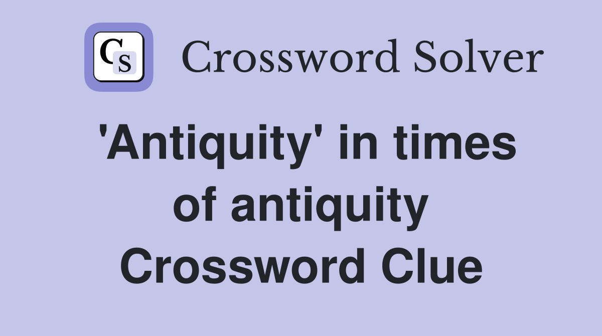 'Antiquity' in times of antiquity Crossword Clue