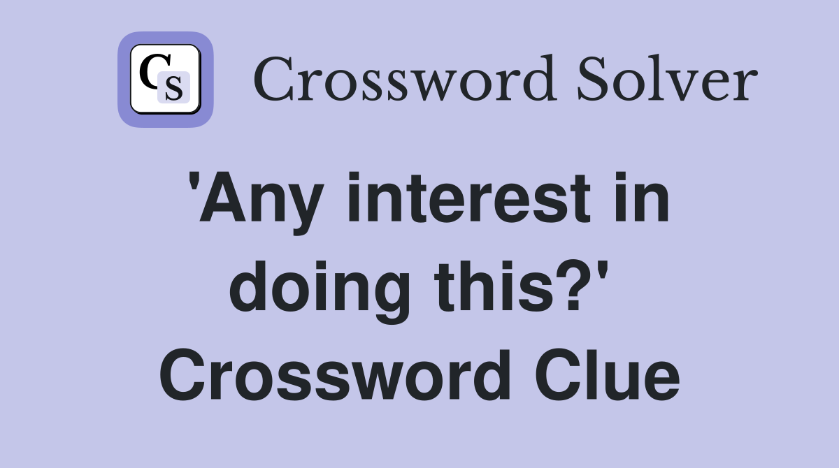'Any interest in doing this?' Crossword Clue