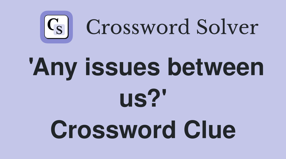 'Any issues between us?' Crossword Clue