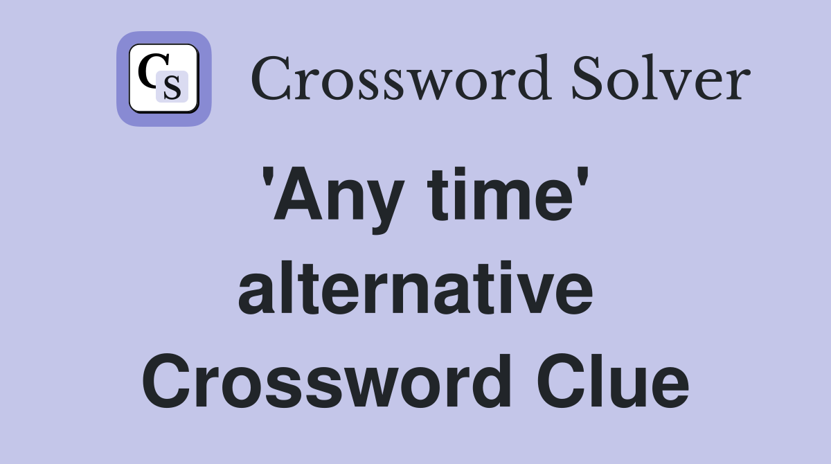 'Any time' alternative Crossword Clue