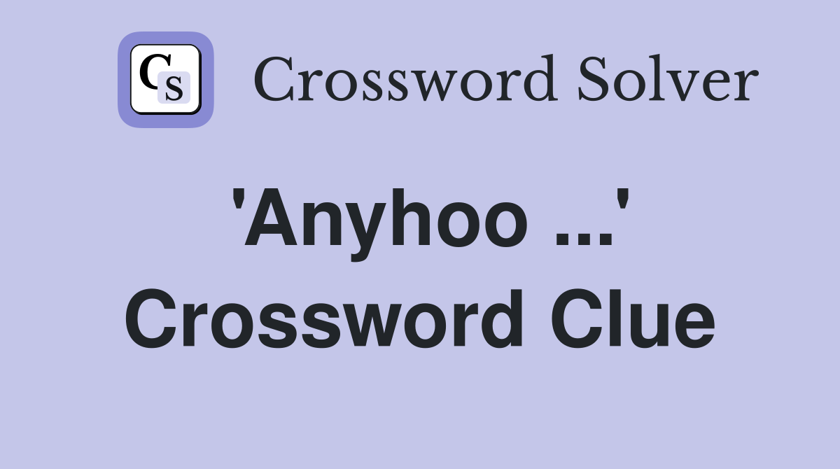 'Anyhoo ...' Crossword Clue