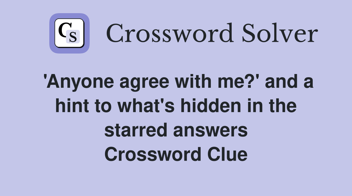 'Anyone agree with me?' and a hint to what's hidden in the starred answers Crossword Clue