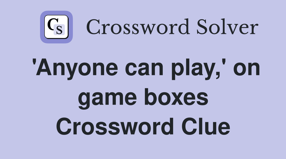 'Anyone can play,' on game boxes Crossword Clue