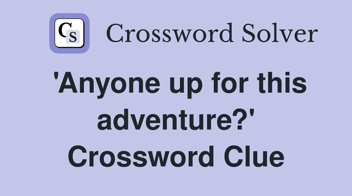 'Anyone up for this adventure?' Crossword Clue