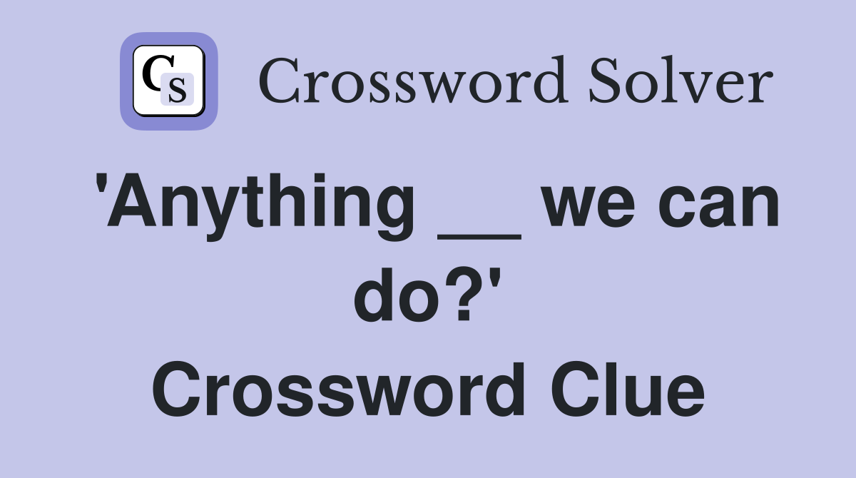 'Anything __ we can do?' Crossword Clue