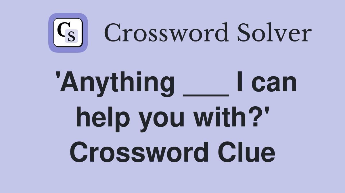 'Anything ___ I can help you with?' Crossword Clue
