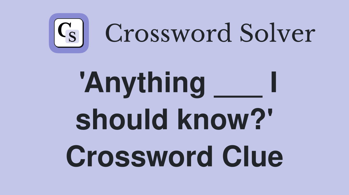 'Anything ___ I should know?' Crossword Clue