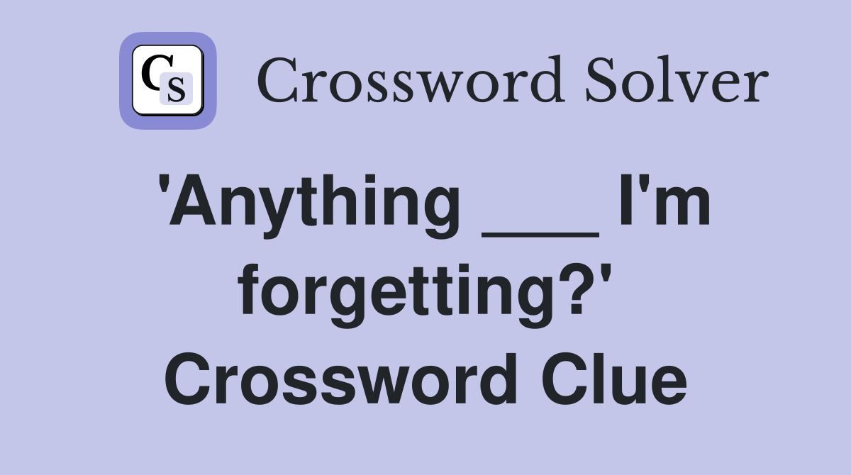 'Anything ___ I'm forgetting?' Crossword Clue
