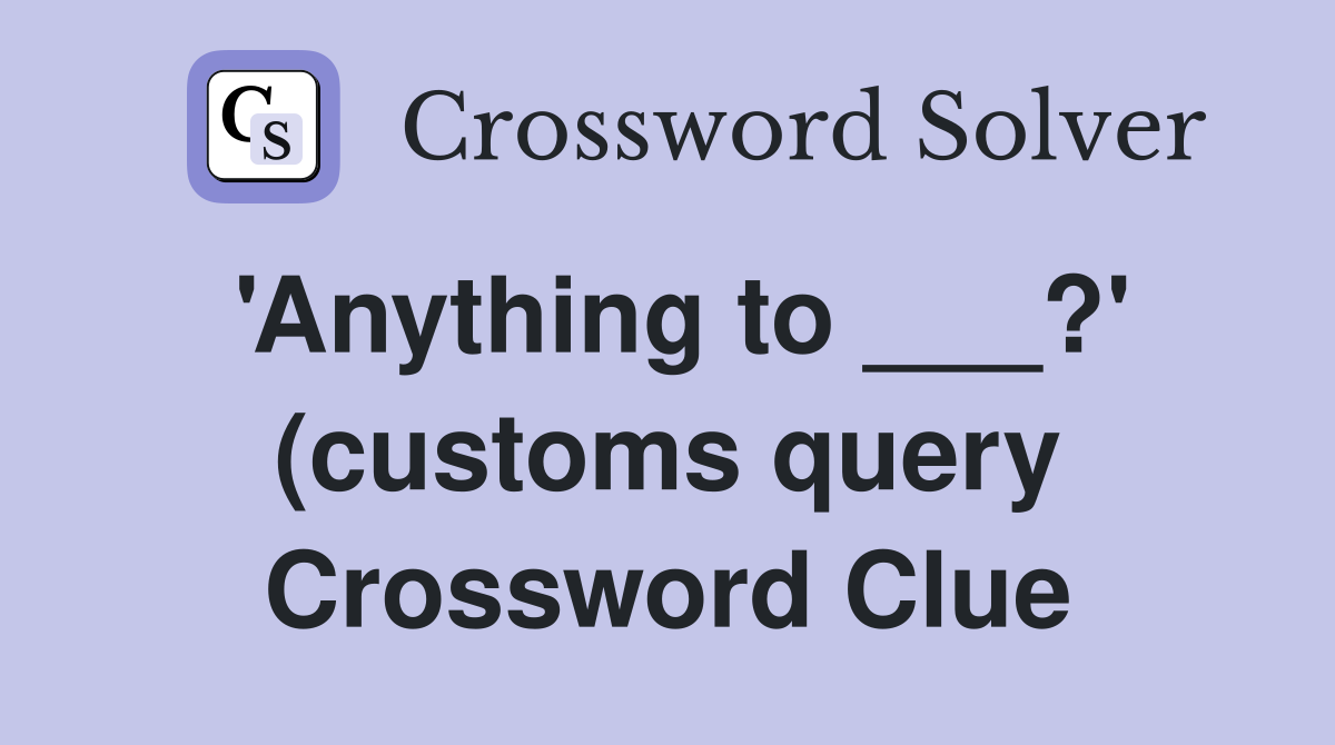 #39 Anything to ? #39 (customs query) Crossword Clue Answers Crossword #39 Anything to ? #39 (customs query) Crossword Clue Answers Crossword