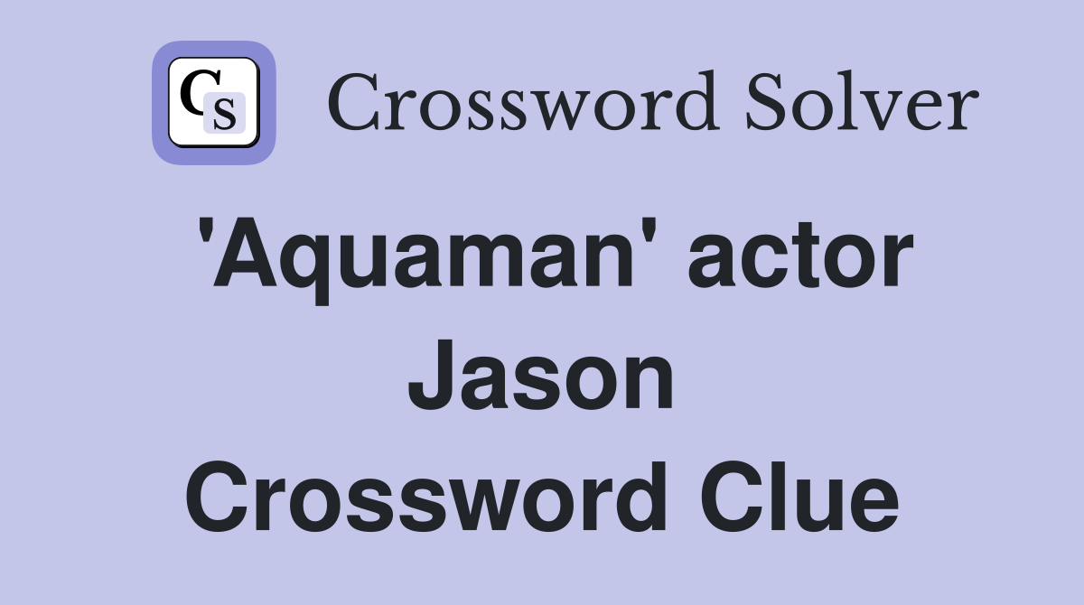 'Aquaman' actor Jason Crossword Clue