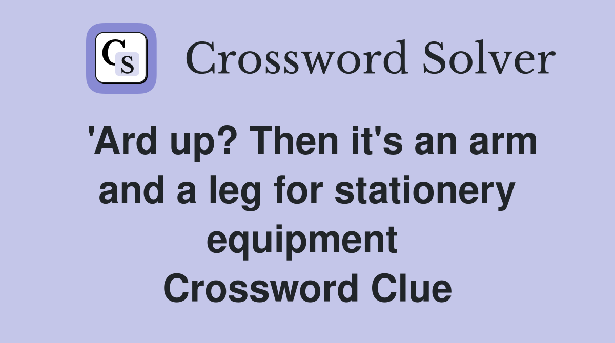'Ard up? Then it's an arm and a leg for stationery equipment  Crossword Clue