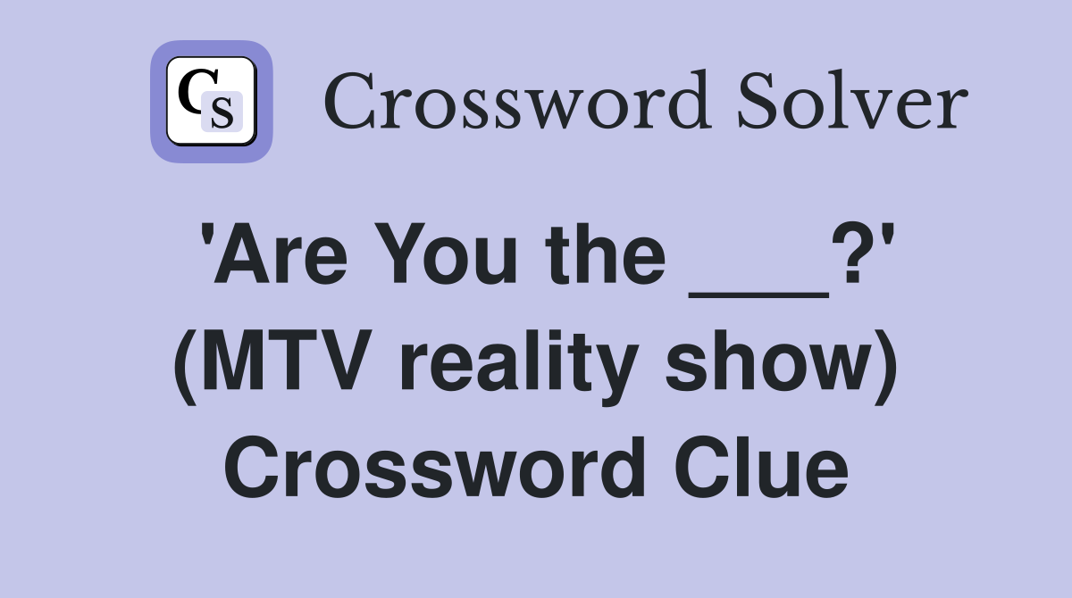 'Are You the ___?' (MTV reality show) Crossword Clue