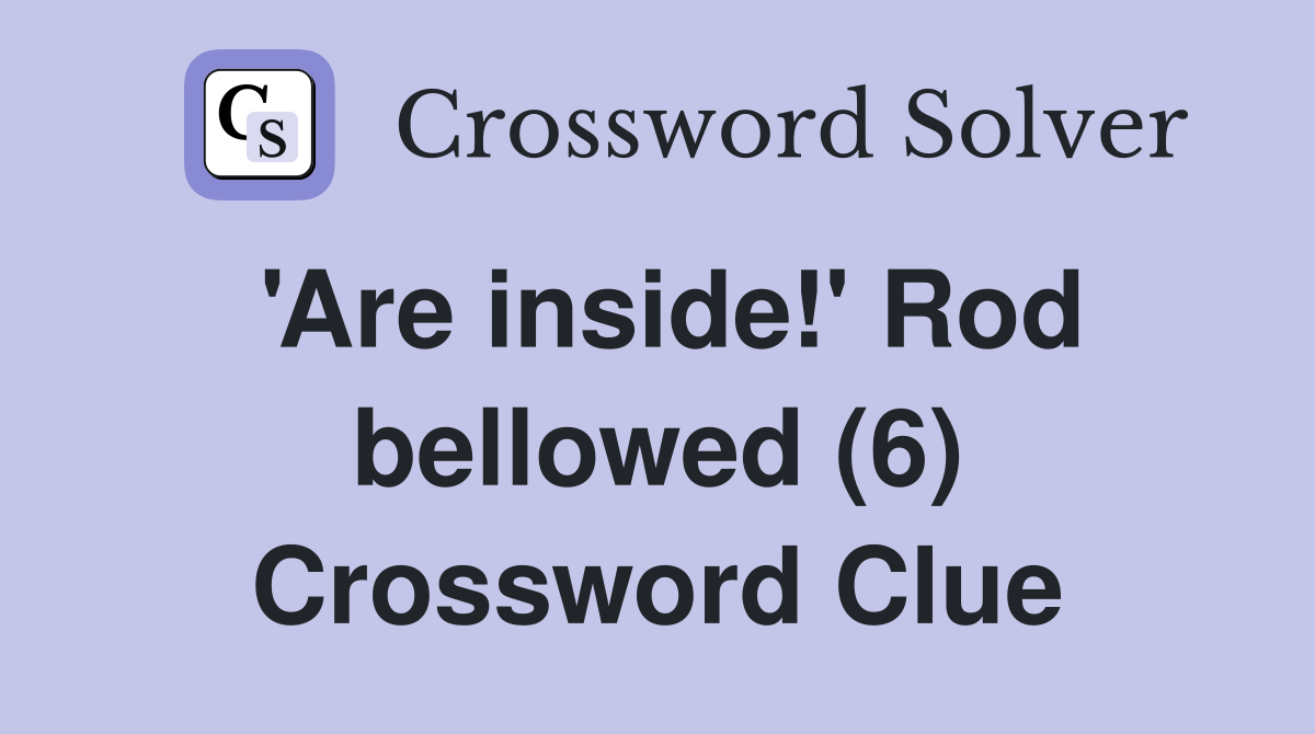 'Are inside!' Rod bellowed (6) Crossword Clue