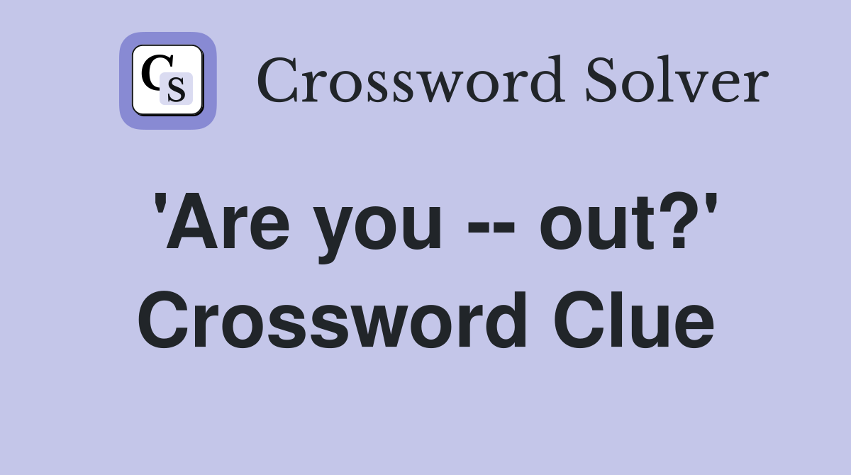 'Are you -- out?' Crossword Clue