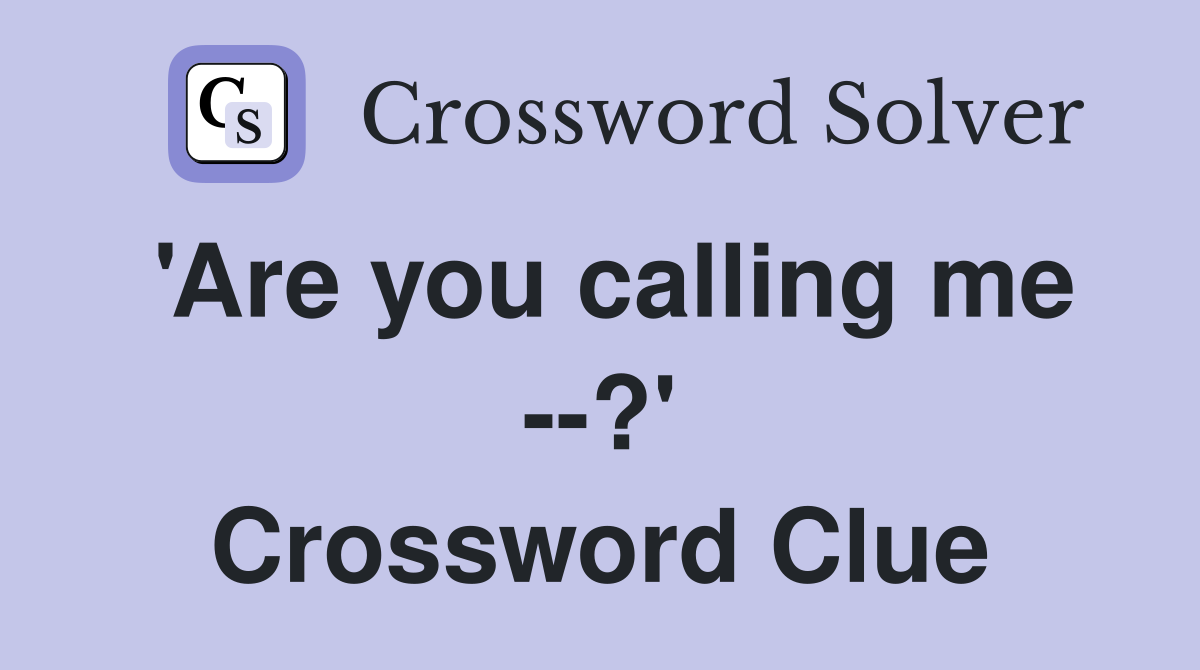 'Are you calling me --?' Crossword Clue