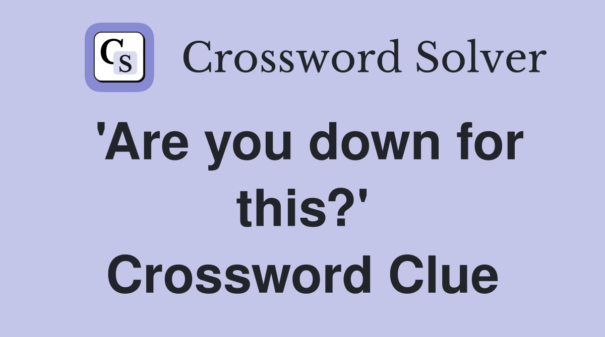 'Are you down for this?' Crossword Clue