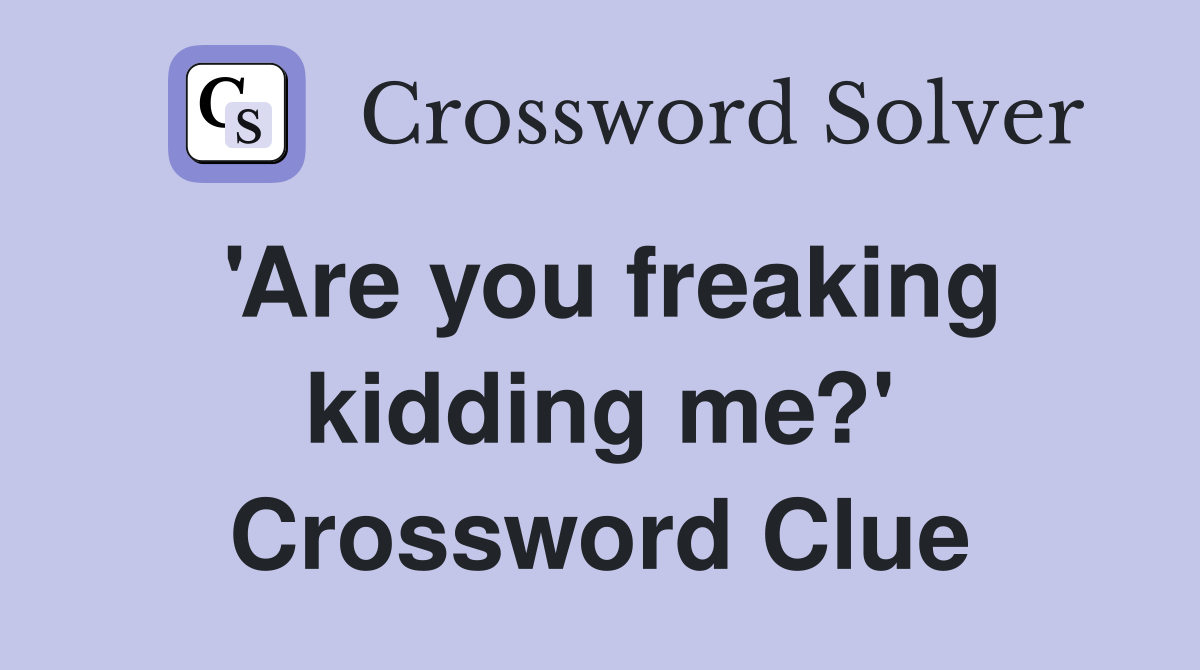 'Are you freaking kidding me?' Crossword Clue