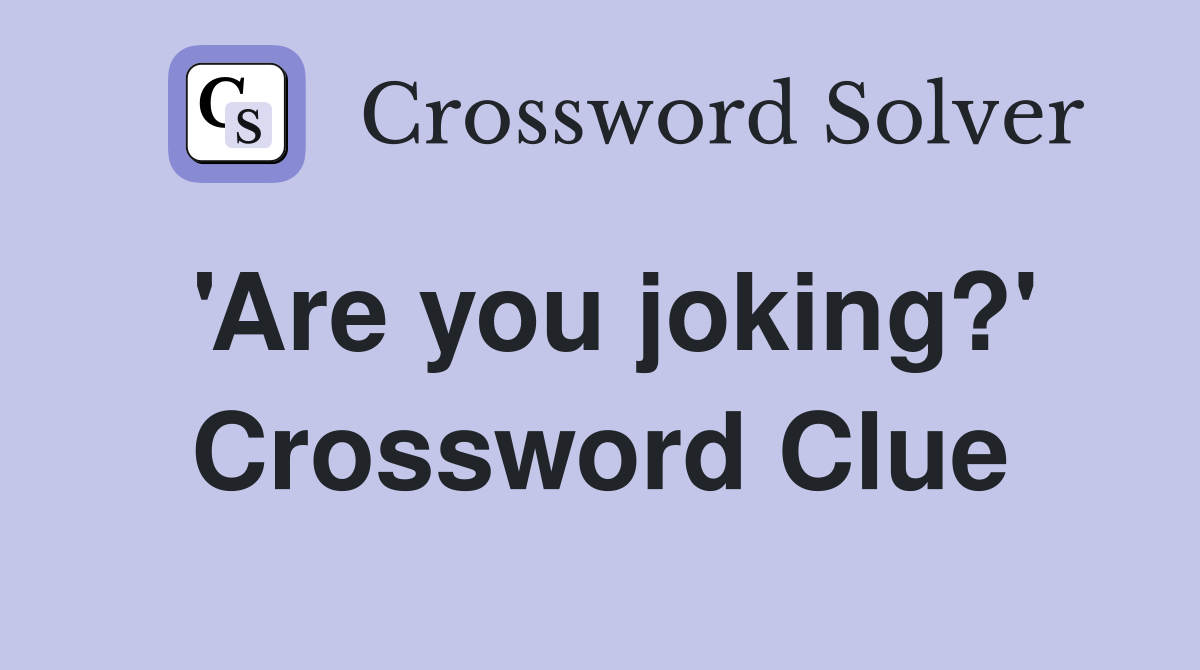 'Are you joking?' Crossword Clue