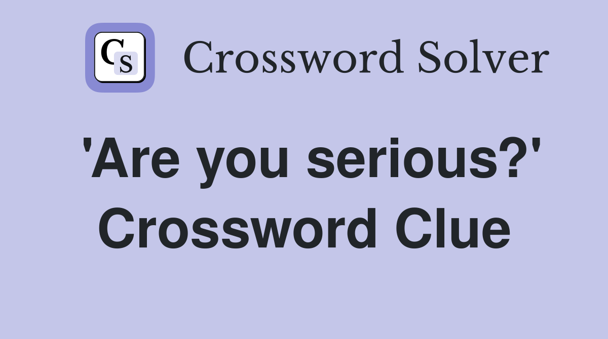 'Are you serious?' Crossword Clue