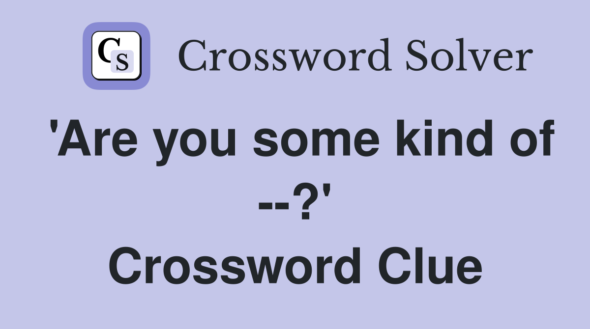 'Are you some kind of --?' Crossword Clue