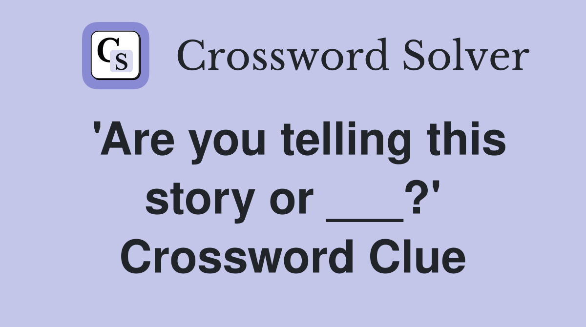 'Are you telling this story or ___?' Crossword Clue