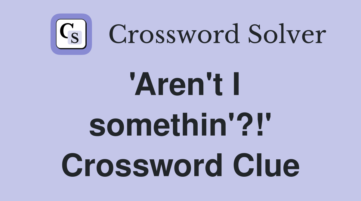 'Aren't I somethin'?!' Crossword Clue