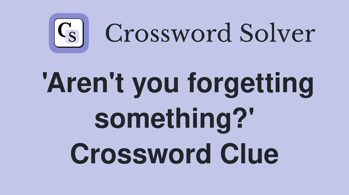 'Aren't you forgetting something?' Crossword Clue