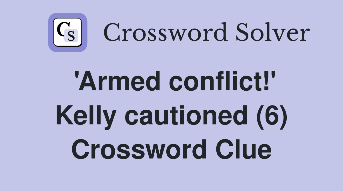 'Armed conflict!' Kelly cautioned (6) Crossword Clue