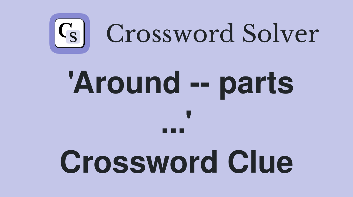'Around -- parts ...' Crossword Clue