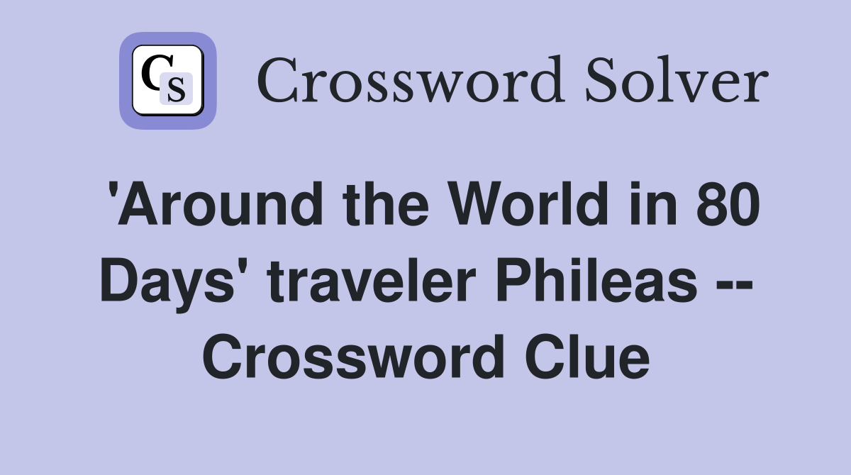 'Around the World in 80 Days' traveler Phileas -- Crossword Clue