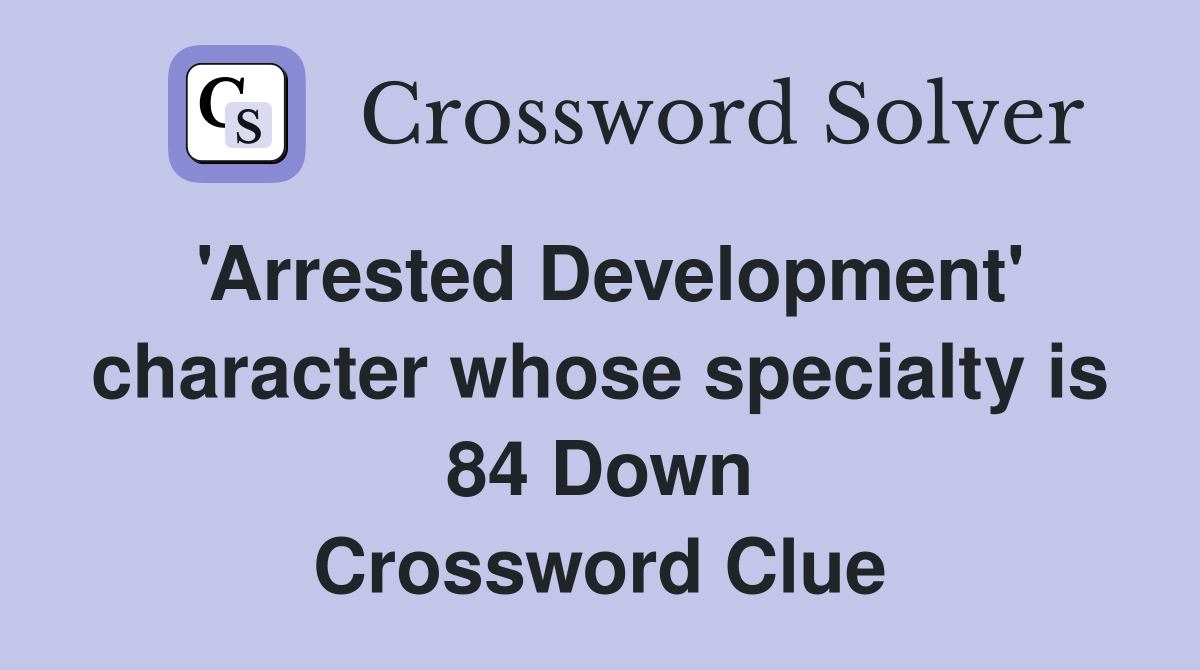 'Arrested Development' character whose specialty is 84 Down Crossword Clue