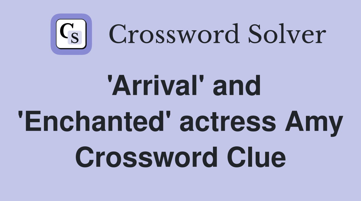 'Arrival' and 'Enchanted' actress Amy Crossword Clue