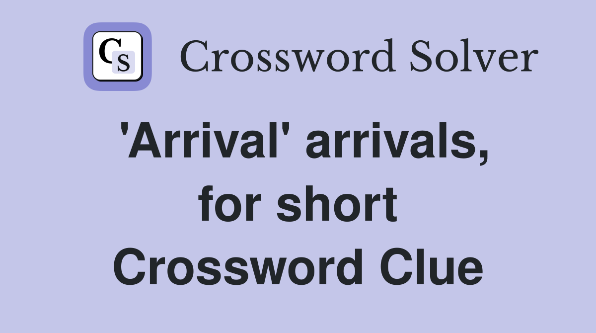 'Arrival' arrivals, for short Crossword Clue
