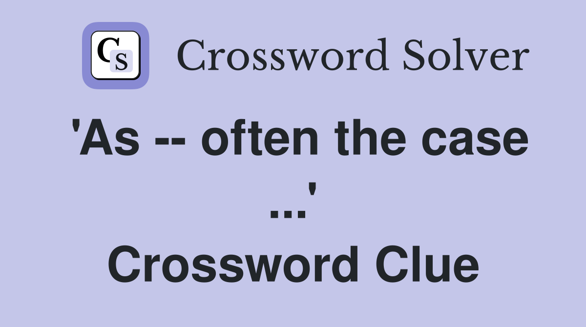 'As -- often the case ...' Crossword Clue
