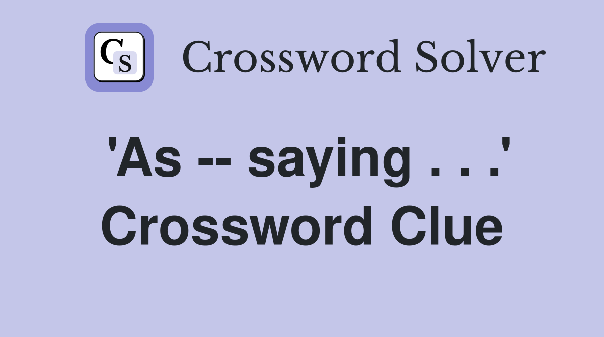 'As -- saying . . .' Crossword Clue