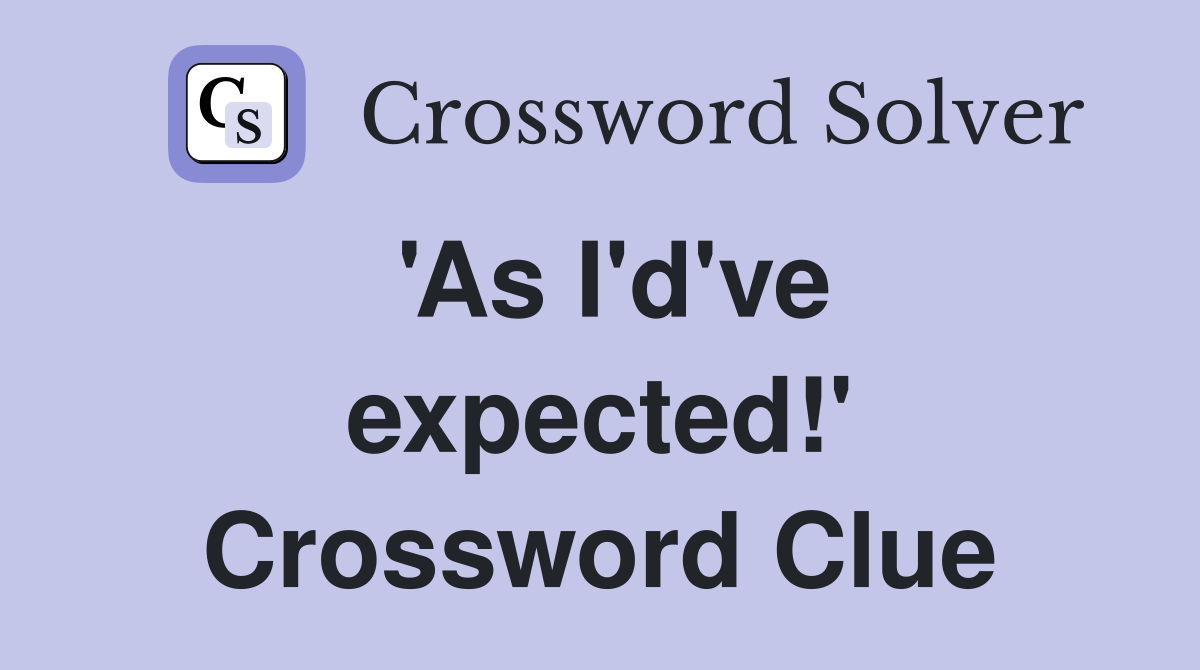 'As I'd've expected!' Crossword Clue
