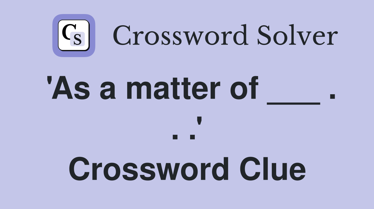 'As a matter of ___ . . .' Crossword Clue