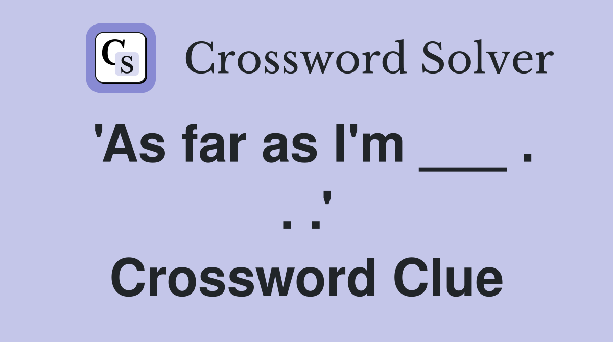 'As far as I'm ___ . . .' Crossword Clue
