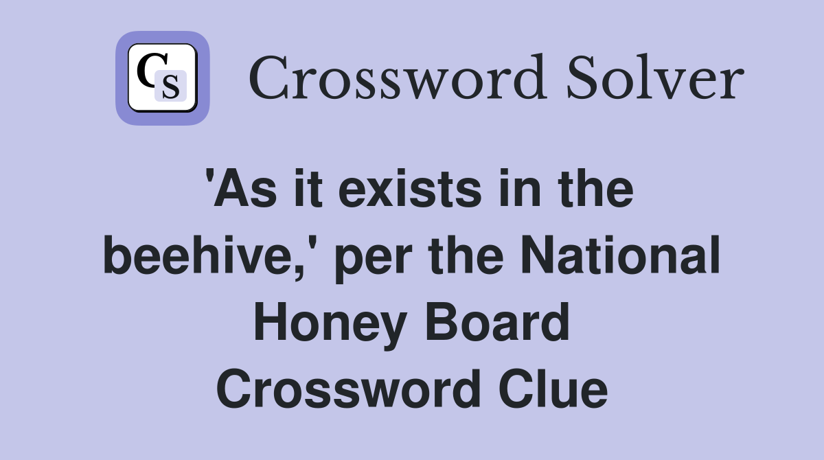 'As it exists in the beehive,' per the National Honey Board Crossword Clue