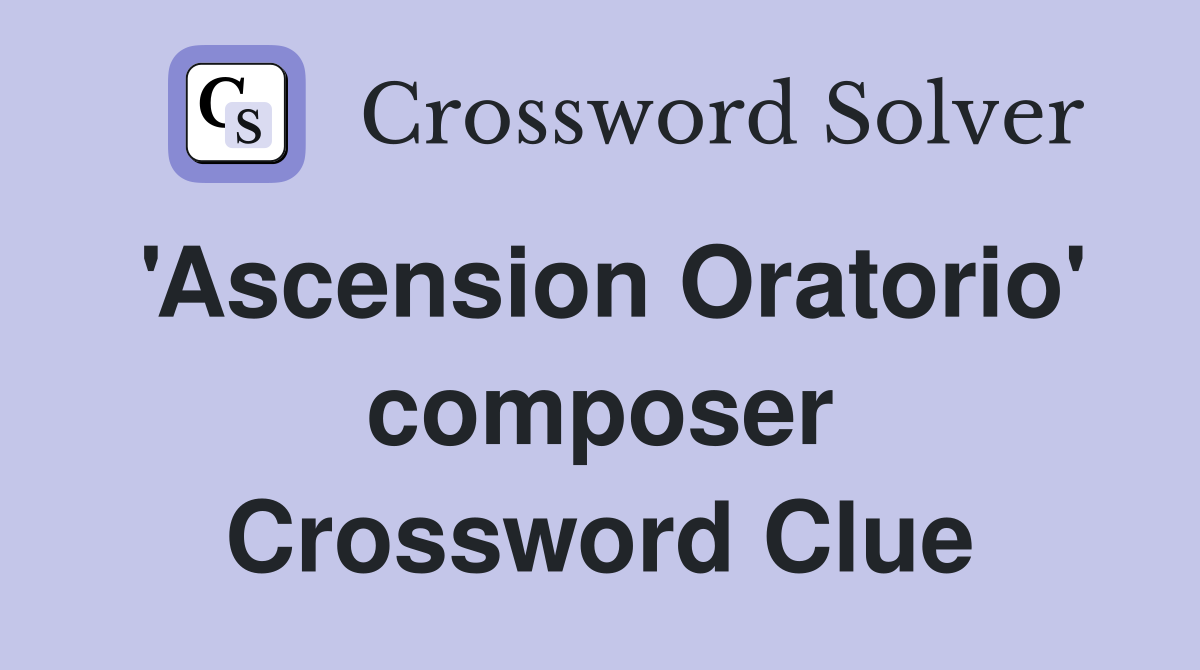 'Ascension Oratorio' composer Crossword Clue