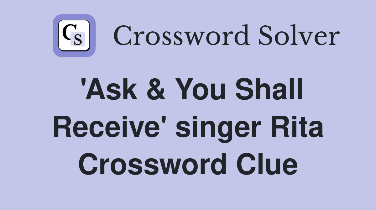 'Ask & You Shall Receive' singer Rita Crossword Clue