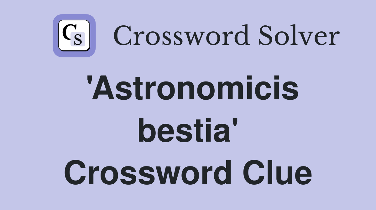 'Astronomicis bestia' Crossword Clue