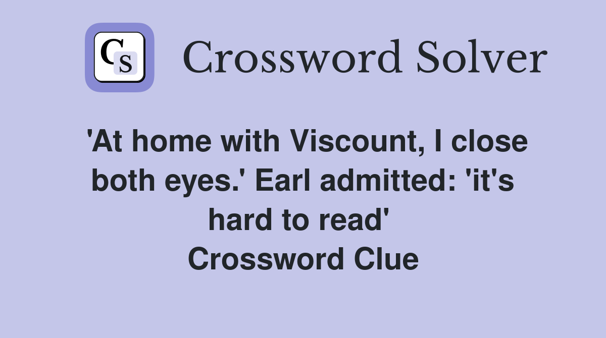 'At home with Viscount, I close both eyes.' Earl admitted: 'it's hard to read'  Crossword Clue